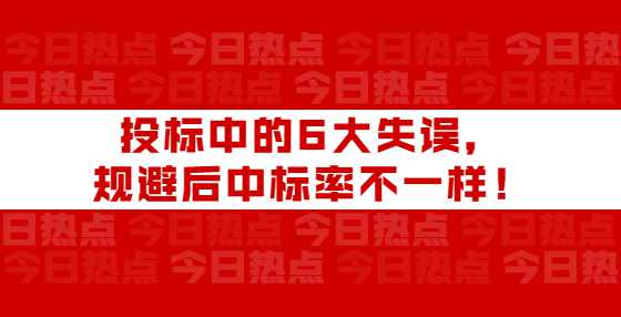 投标中的6大失误，规避后中标率不一样！