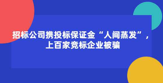 招标公司携投标保证金“人间蒸发”，上百家竞标企业被骗