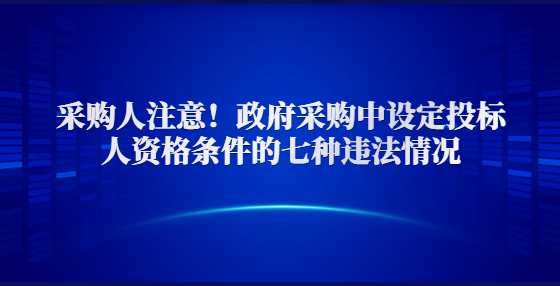 采购人注意！政府采购中设定投标人资格条件的七种违法情况