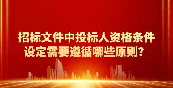 招标文件中投标人资格条件设定需要遵循哪些原则？
