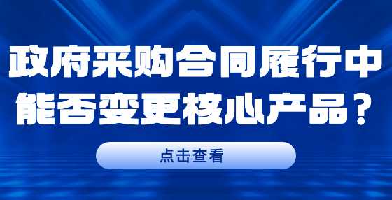政府采购合同履行中能否变更核心产品?
