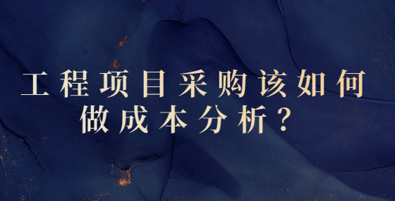 工程项目采购该如何做成本分析？