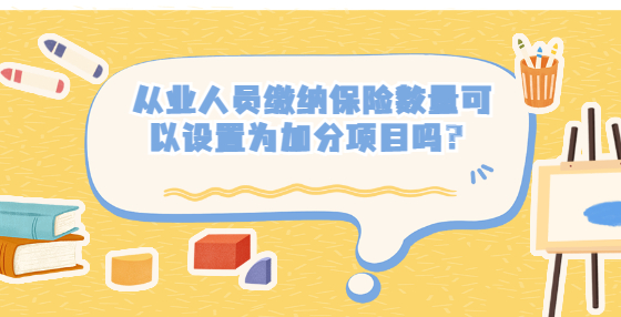 从业人员缴纳保险数量可以设置为加分项目吗？