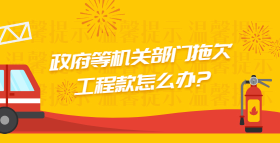 政府等机关部门拖欠工程款怎么办?